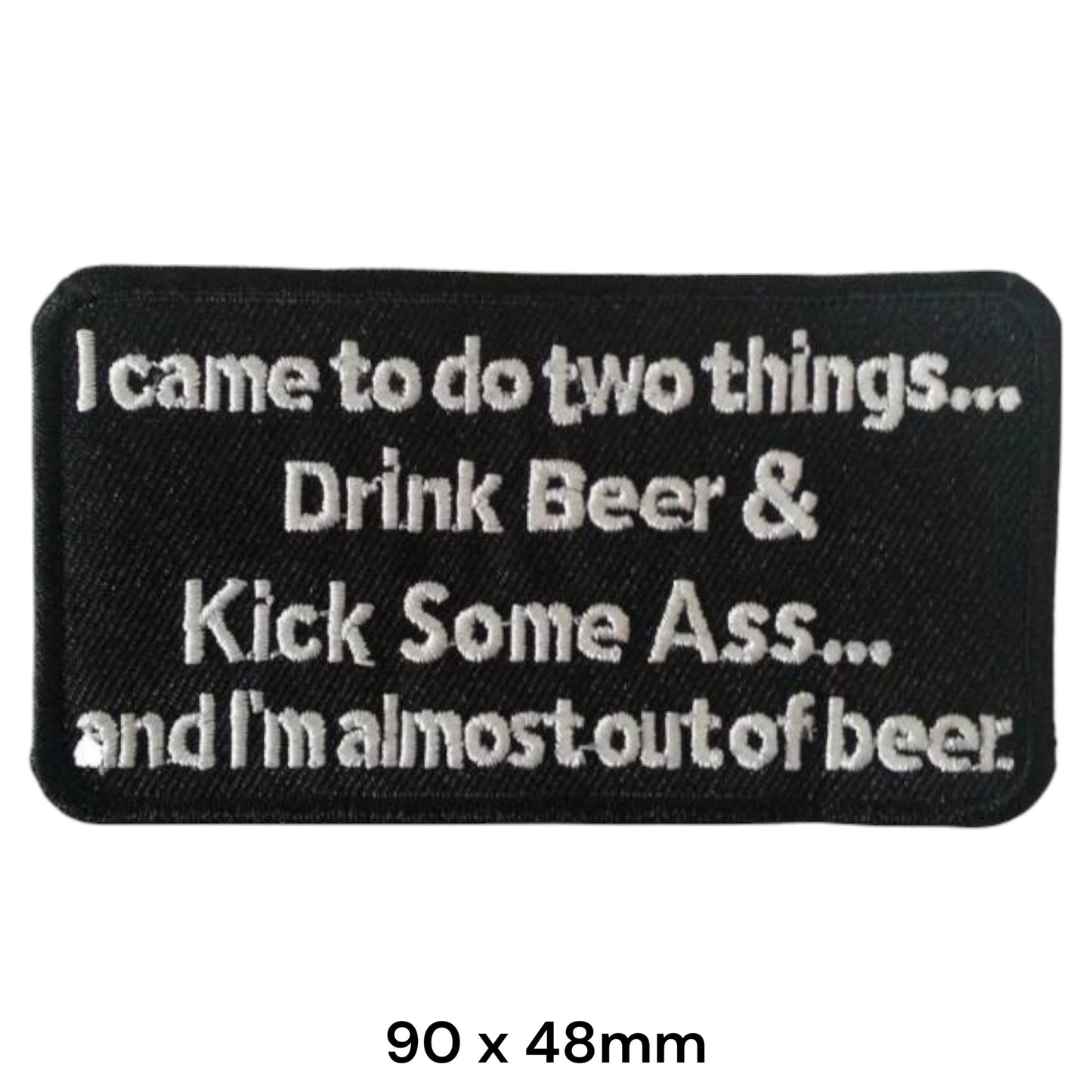 I Came To Do Two Things Drink Beer Kick Some Ass Embroidered Patch 90x48mm black white